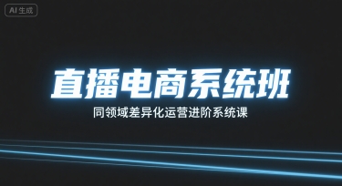 直播电商系统班,同领域差异化运营进阶系统课-网赚副业网