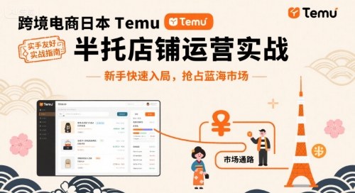 跨境电商日本Temu半托管店铺运营实战,新手快速入局,抢占蓝海市场-网赚副业网