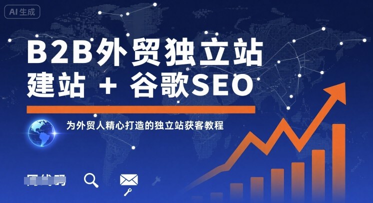 B2B外贸独立站建站+谷歌SEO,为外贸人精心打造的独立站获客教程-网赚副业网