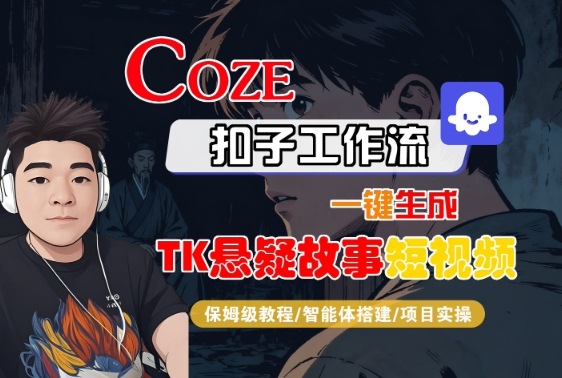 Coze扣子智能体工作流一键生成“TK悬疑故事“短视频,全流程保姆级教学-网赚副业网