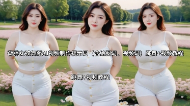 微胖女孩舞蹈AI视频制作提示词(含绘图词、视频词) 跳舞+视频教程-网赚副业网