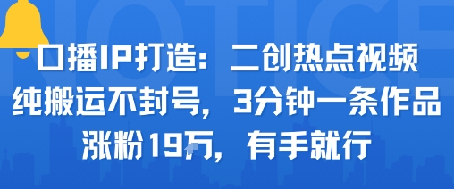 口播IP打造:二创热点视频,纯搬运不封号,3分钟一条作品,涨粉19w,有手就行-网赚副业网