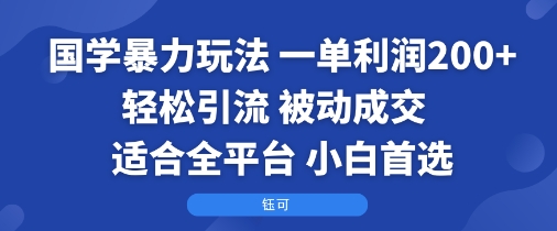国学暴力玩法:一单利润2张+轻松引流 被动成交 适合全平台 小白首选-网赚副业网