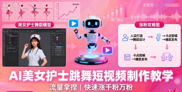 AI美女护士跳舞短视频制作教学,流量拿捏,快速涨千粉万粉【提示词+视频教程】-网赚副业网