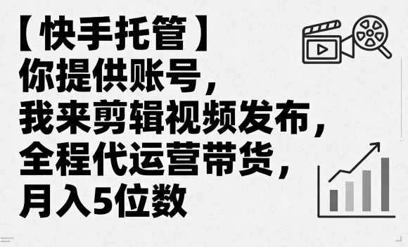 【快手托管】你提供账号,我来剪辑视频发布,全程代运营带货,月入5位数【揭秘】-网赚副业网