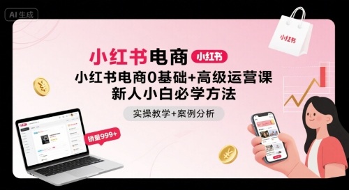 小红书电商0基础+高级运营课,新人小白必学方法,实操教学+案例分析-网赚副业网