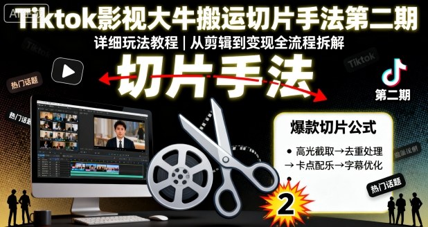 Tiktok影视大牛搬运切片手法第二期，详细玩法教程-网赚副业网