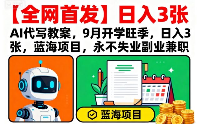 【全网首发】AI代写教案,9月开学旺季,日入3张,蓝海项目,永不失业副业兼职-网赚副业网