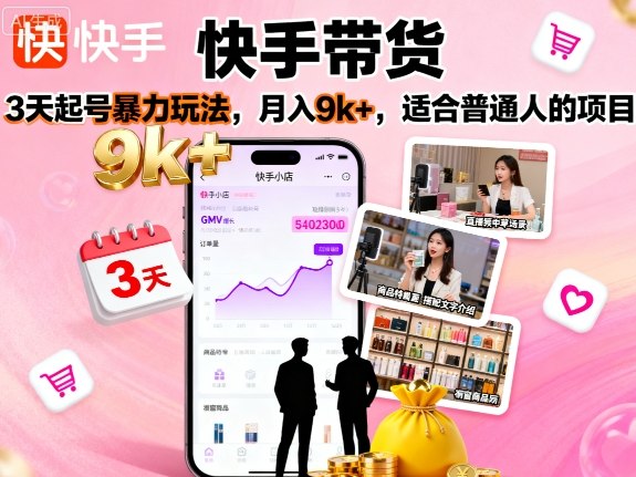 快手带货,3天起号暴力玩法,月入9k+,适合普通人的项目-网赚副业网