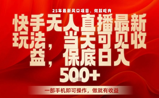 25年最新风口项目,快手无人直播,当天做当天出收益,不违规,一部手机即可操作,保底日入5张+【揭秘】-网赚副业网