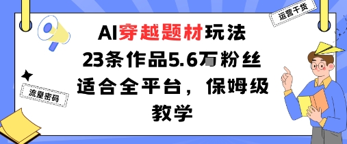 AI穿越题材玩法:23条作品收获5.6W粉丝适合全平台,保姆级教学-网赚副业网