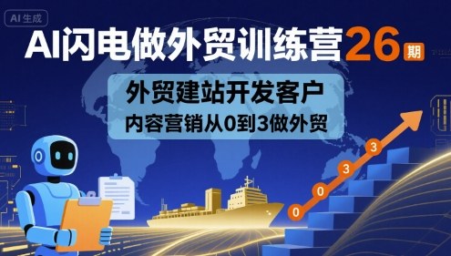 AI闪电做外贸训练营26期,外贸建站开发客户内容营销从0到3做外贸-网赚副业网