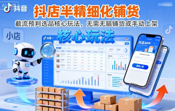 抖店半精细化铺货,截流预判选品核心玩法,无需无脑铺货或手动上架(更新9月)-网赚副业网