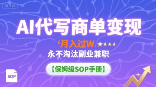 AI代写商单变现，月入过W，永不淘汰副业兼职【保姆级SOP手册】-网赚副业网