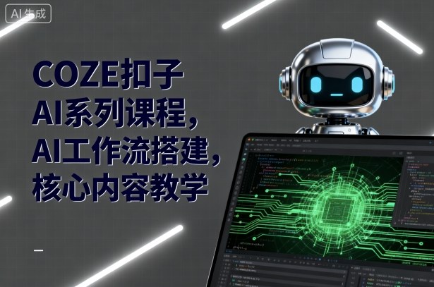 COZE扣子AI系列课程,AI工作流搭建,核心内容教学-网赚副业网