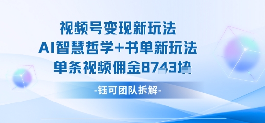 视频号变现新玩法,AI智慧哲学+书单新玩法,单条视频佣金1k+-网赚副业网