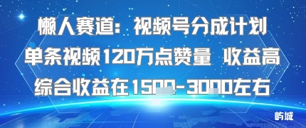 懒人赛道：视频号分成计划单条视频120W点赞量 收益高综合收益在1.5K左右-网赚副业网