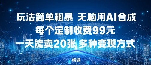 玩法简单粗暴,无脑用AI合成,每个定制收费99米,一天能搞10张,多种变现方式-网赚副业网