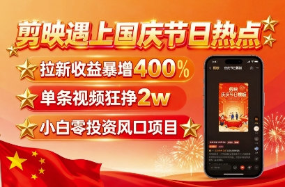 剪映遇上国庆热点,拉新收益暴增400%,单条视频狂挣2W+,无需剪辑基础,几分钟一条作品-网赚副业网