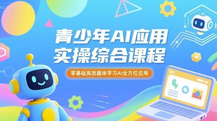 青少年AI应用实操综合课程,零基础高效趣味学习AI全方位应用-网赚副业网