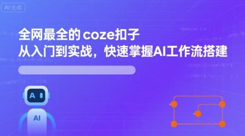 全网最全的coze扣子从入门到实战,快速掌握AI工作流搭建-网赚副业网