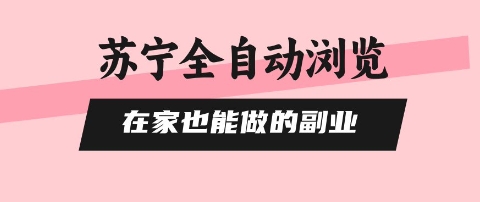 苏宁全自动浏览,在家也能做的副业,无需人工,0风控,单机日入5张+,直接矩阵开干【揭秘】-网赚副业网