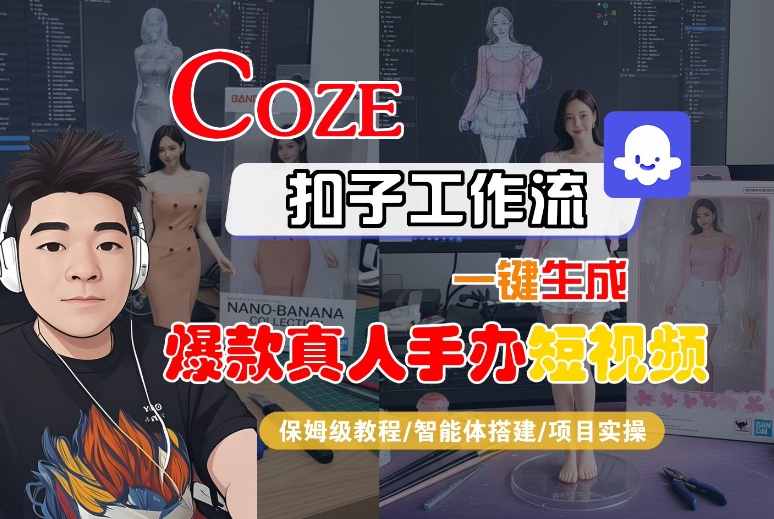 COZE扣子工作流一键生成爆款真人手办短视频,保姆级教程-智能体搭建-项目实操-网赚副业网