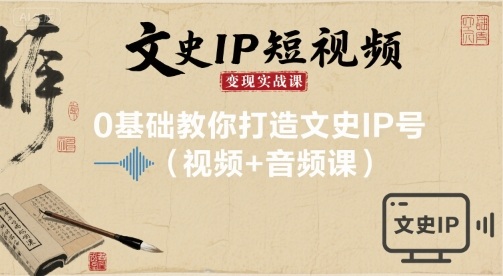 文史IP短视频变现实战课,0基础教你打造文史IP号(视频+音频课)-网赚副业网