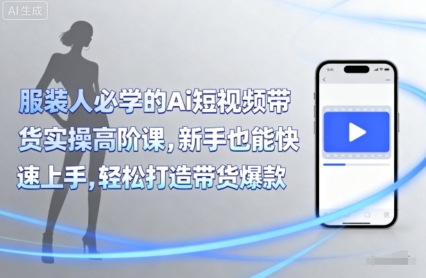 服装人必学的Ai短视频带货实操高阶课,新手也能快速上手,轻松打造带货爆款-网赚副业网