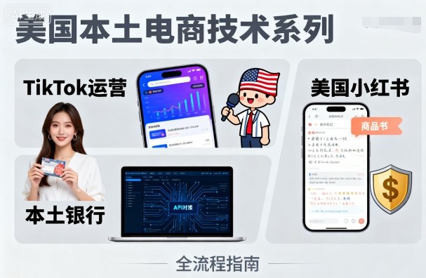 美国本土电商技术,Tiktok 运营篇+美国小红书篇+本土银行篇-网赚副业网