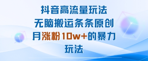抖音高流量玩法：无脑搬运条条原创，月涨粉10w+的暴力玩法-网赚副业网