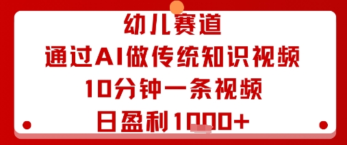幼儿赛道:通过AI做传统知识视频,10分钟一条视频,日盈利多张-网赚副业网