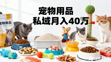 月变现40个!宠物用品私域运营的精准掘金之道玩法-网赚副业网