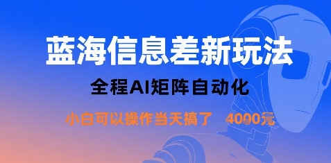 蓝海信息差新玩法,全程AI矩阵自动化小白可以操作当天搞了1k+-网赚副业网