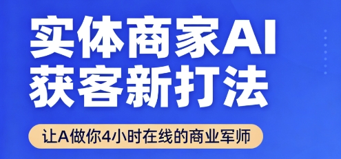 实体商家AI获客新打法【2025年9月】让AI做你24小时在线的商业军师,效率开挂,甩开盲目摸索-网赚副业网