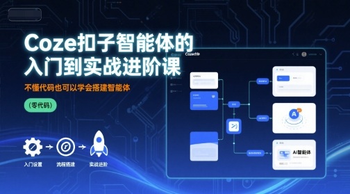 Coze扣子智能体的入门到实战进阶课,不懂代码也可以学会搭建智能体-网赚副业网