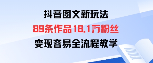 抖音图文新玩法:89条作品收获18.1W粉丝,变现容易全流程教学-网赚副业网