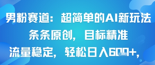男粉赛道:超简单的AI新玩法条条原创,目标精准,流量稳定轻松日入6张+-网赚副业网
