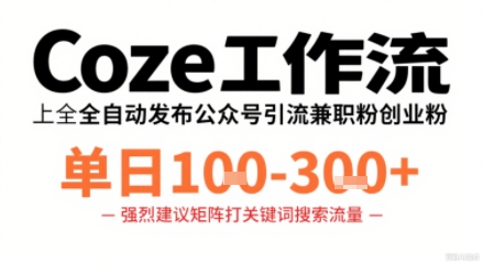 Coze工作流一键发布高质量公众号引流兼职粉代发粉,单日1-3张-网赚副业网