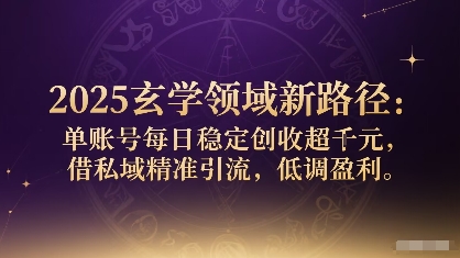 2025玄学领域新路径:单账号每日稳定创收1k+,借私域精准引流,低调盈利-网赚副业网