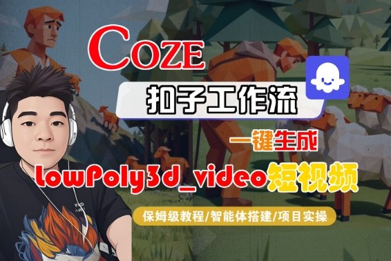 Coze扣子智能体工作流一键生成“LowPoly3d_video“短视频,全流程保姆级教学-网赚副业网
