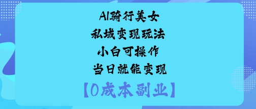 AI骑行美女私域变现玩法小白可操作当日就能变现-网赚副业网