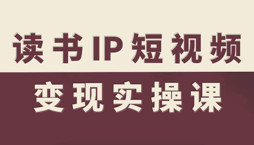 读书IP短视频变现实操课，读书IP赛道变现指南-网赚副业网