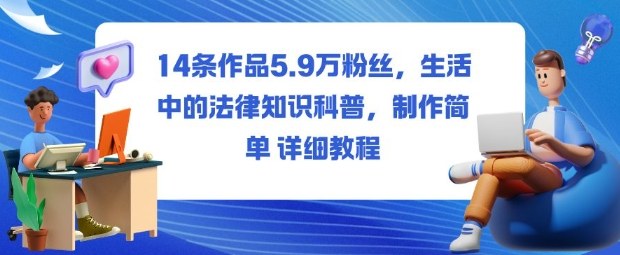 14条作品5.9W粉丝,生活中的法律知识科普,制作简单详细教程-网赚副业网