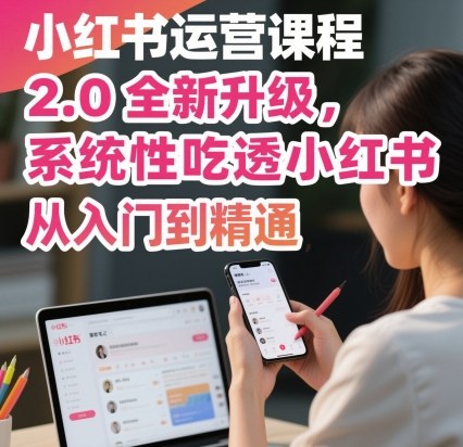 小红书运营课程2.0全新升级,从入门到精通,系统性吃透小红书-网赚副业网