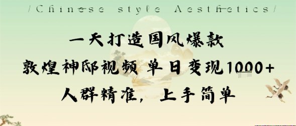 一天打造国风爆款敦煌神邸视频单日变现1k+人群精准,上手简单-网赚副业网