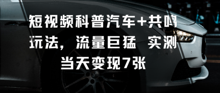 短视频科普汽车+共鸣玩法,流量巨猛实测当天变现7张-网赚副业网