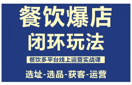 餐饮爆店闭环玩法，餐饮多平台线上运营实战课，选址-选品-获客-运营-网赚副业网