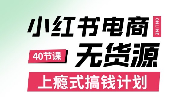 小红书无货源电商课程,上瘾式搞钱计划,不论月薪3k还是3W都应该学的賺钱技巧-网赚副业网