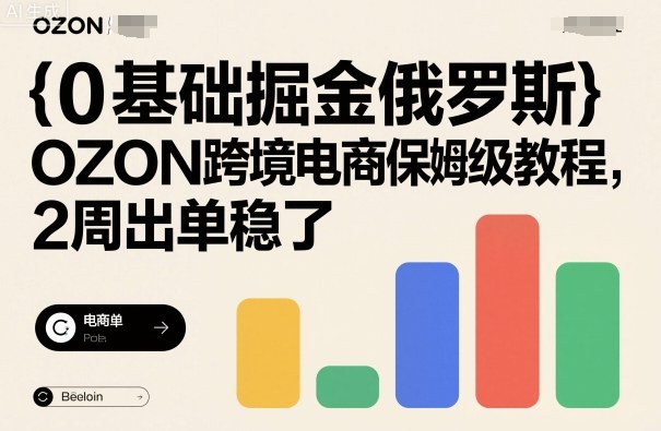 0基础掘金俄罗斯,OZON跨境电商保姆级教程,2周出单稳了-网赚副业网